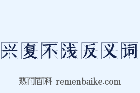 兴复不浅反义词是什么意思的图片